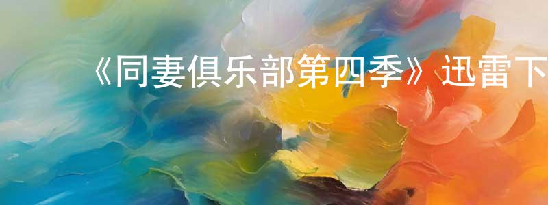 ﻿陈金扬发布﻿《同妻俱乐部第四季》迅雷下载/在线观看-都市情感-美剧天堂